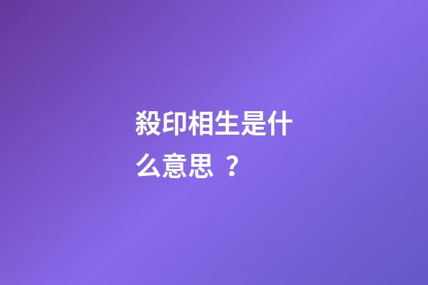 殺印相生是什么意思？